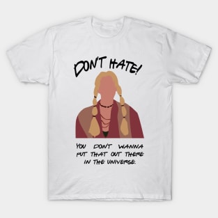 Don't Hate! You don't wanna put that out there in the universe T-Shirt